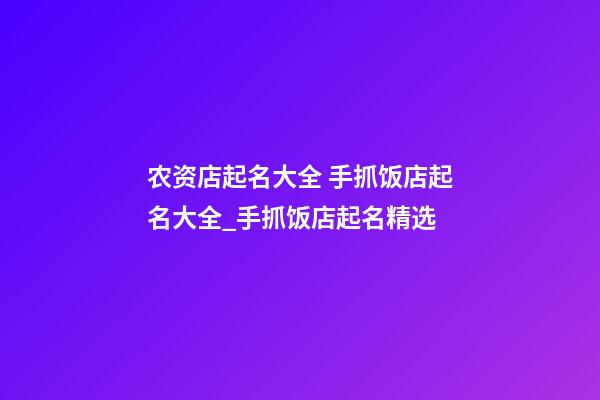 农资店起名大全 手抓饭店起名大全_手抓饭店起名精选-第1张-店铺起名-玄机派